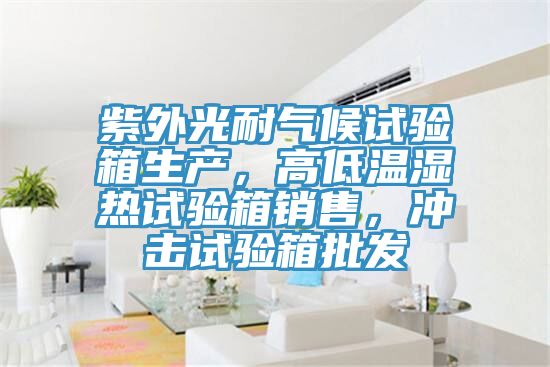 紫外光耐氣候試驗箱生產,高低溫濕熱試驗箱銷售,沖擊試驗箱批發