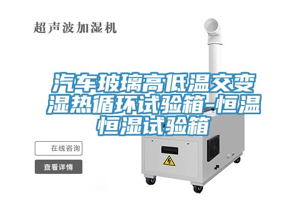 汽車玻璃高低溫交變濕熱循環試驗箱-恒溫恒濕試驗箱