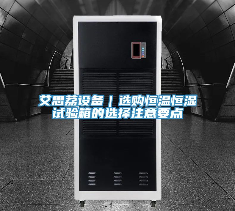 艾思荔設備|選購恒溫恒濕試驗箱的選擇注意要點