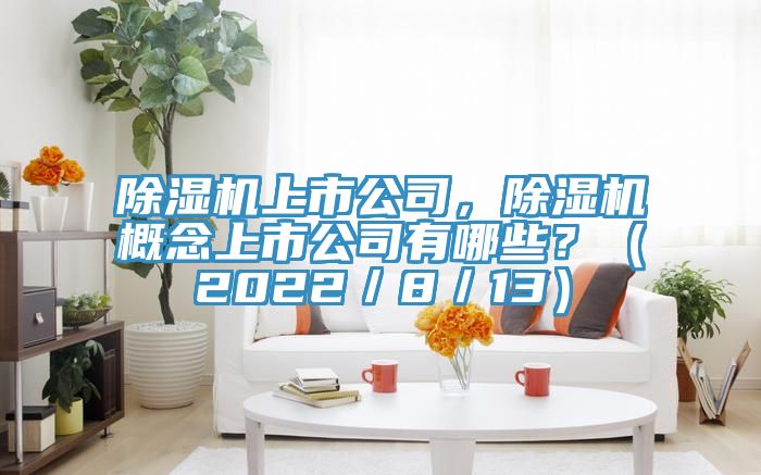 除濕機上市公司，除濕機概念上市公司有哪些？（2022／8／13）
