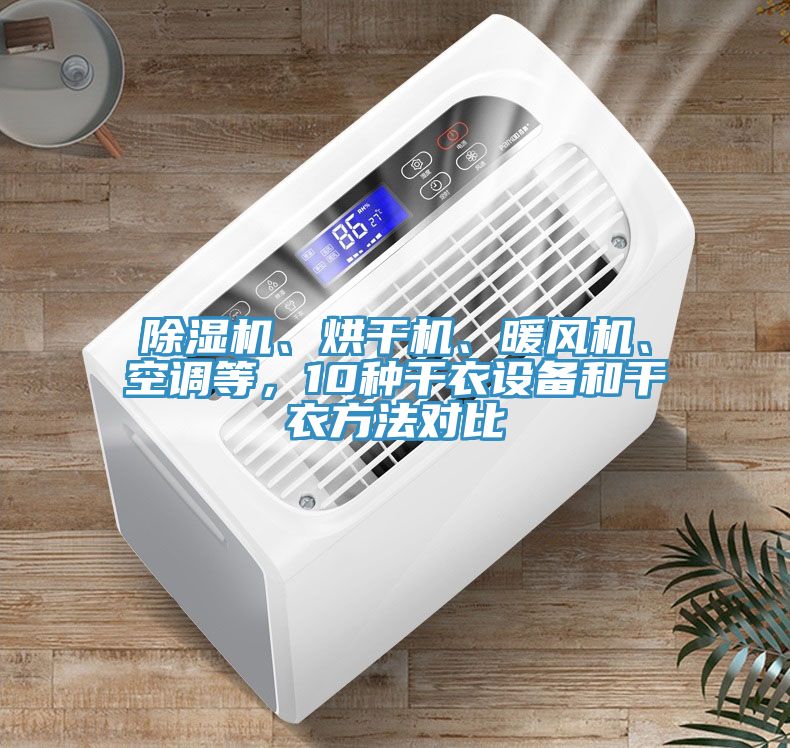 除濕機(jī)、烘干機(jī)、暖風(fēng)機(jī)、空調(diào)等,10種干衣設(shè)備和干衣方法對(duì)比