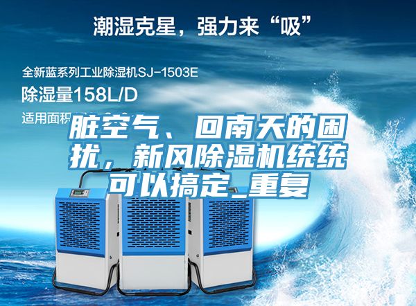 臟空氣、回南天的困擾,新風除濕機統統可以搞定_重復