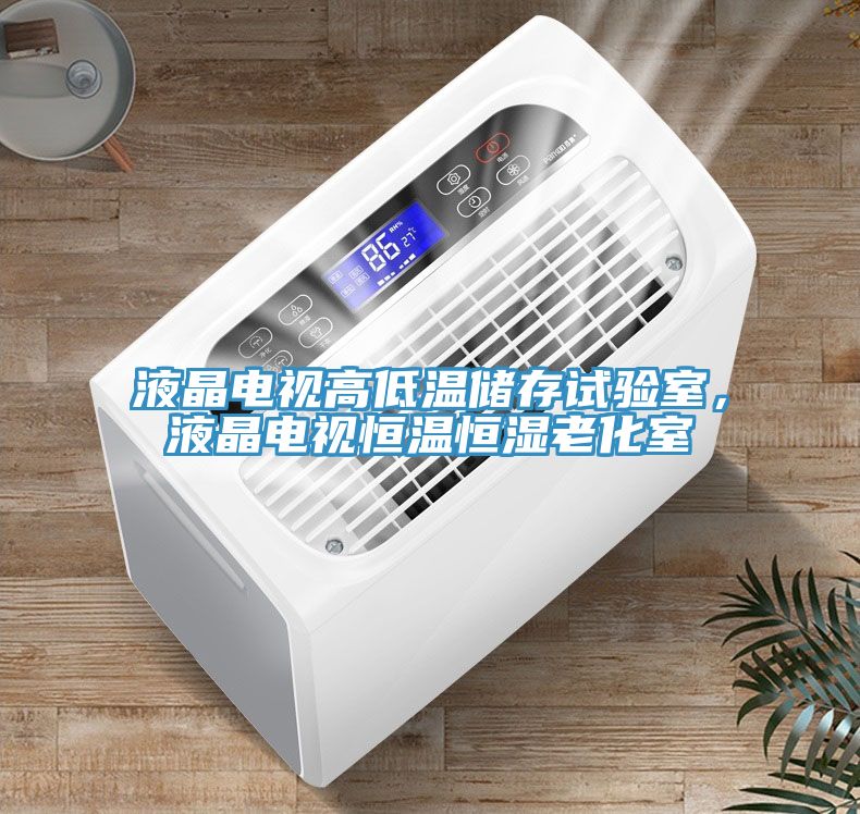 液晶電視高低溫儲(chǔ)存試驗(yàn)室,液晶電視恒溫恒濕老化室