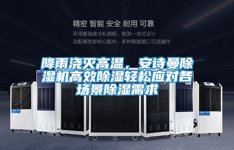 降雨澆滅高溫,安詩曼除濕機高效除濕輕松應對各場景除濕需求