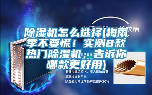 除濕機怎么選擇(梅雨季不要慌!實測8款熱門除濕機,告訴你哪款更好用)
