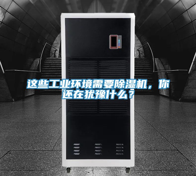 這些工業(yè)環(huán)境需要除濕機,你還在猶豫什么?