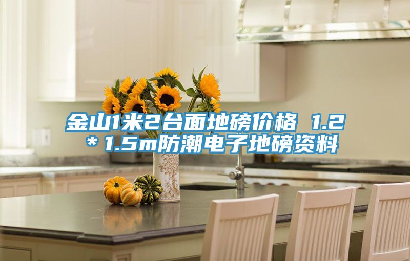 金山1米2臺(tái)面地磅價(jià)格 1.2*1.5m防潮電子地磅資料