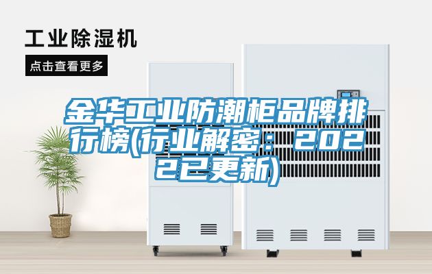 金華工業(yè)防潮柜品牌排行榜(行業(yè)解密:2022已更新)