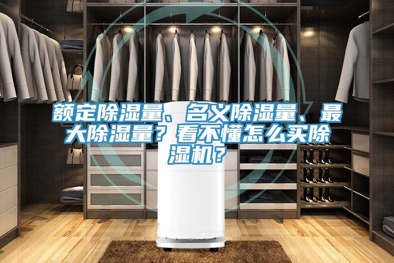 額定除濕量、名義除濕量、最大除濕量?看不懂怎么買除濕機(jī)?