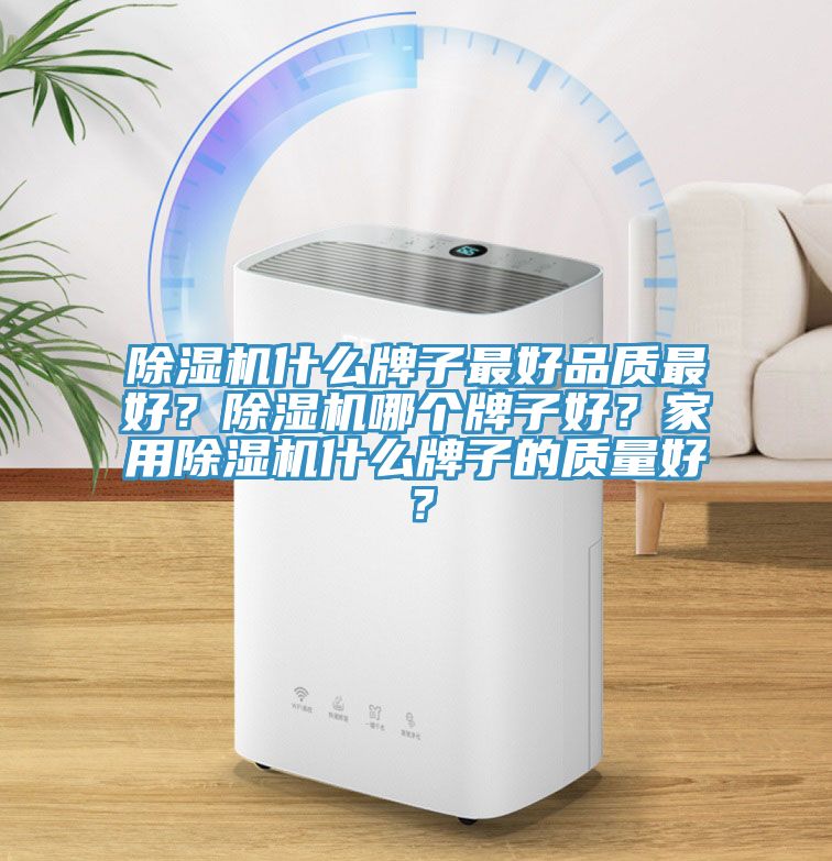 除濕機什么牌子最好品質最好？除濕機哪個牌子好？家用除濕機什么牌子的質量好？