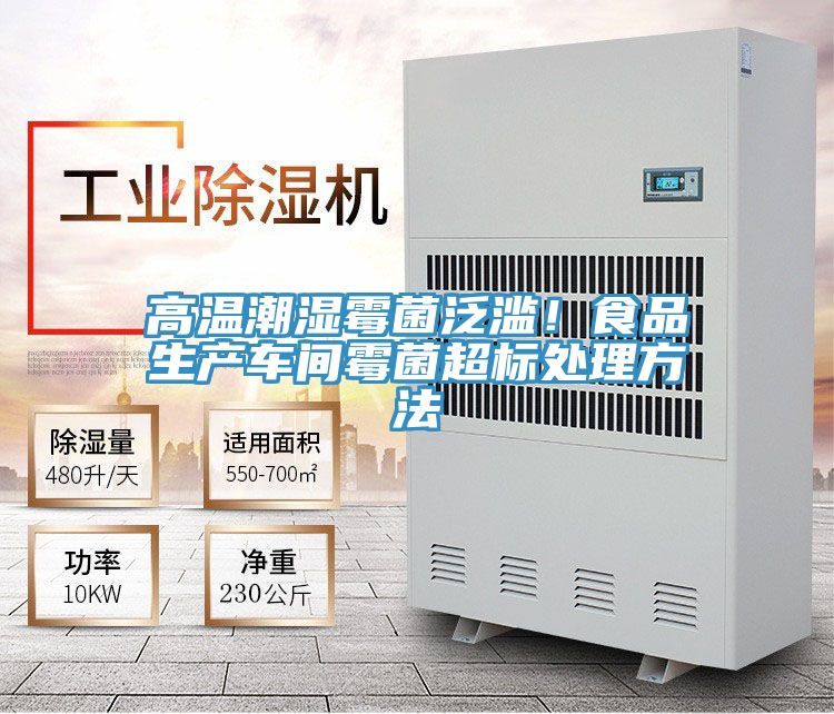 高溫潮濕霉菌泛濫!食品生產車間霉菌超標處理方法