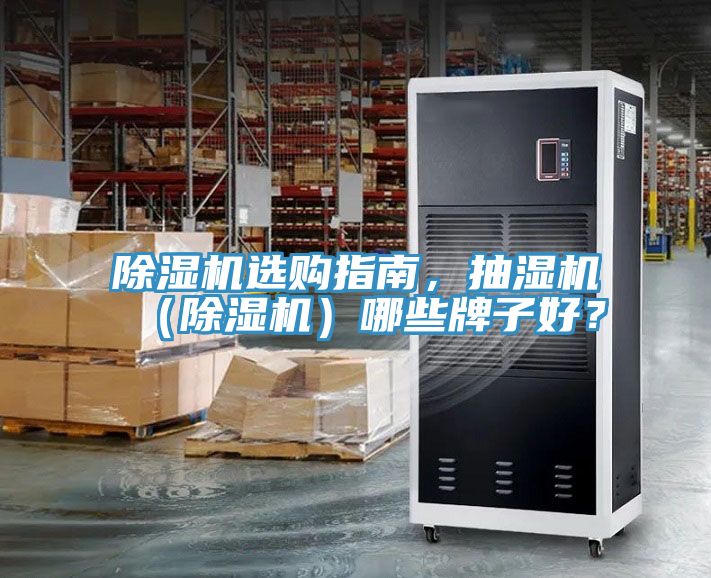 除濕機(jī)選購(gòu)指南,抽濕機(jī)(除濕機(jī))哪些牌子好?