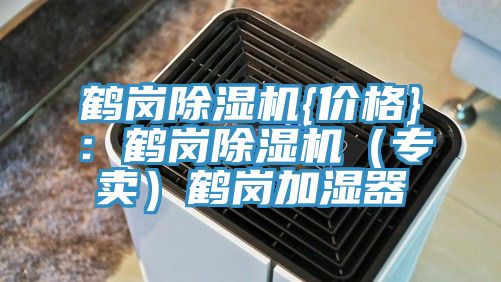 鶴崗除濕機(jī){價格}:鶴崗除濕機(jī)(專賣)鶴崗加濕器